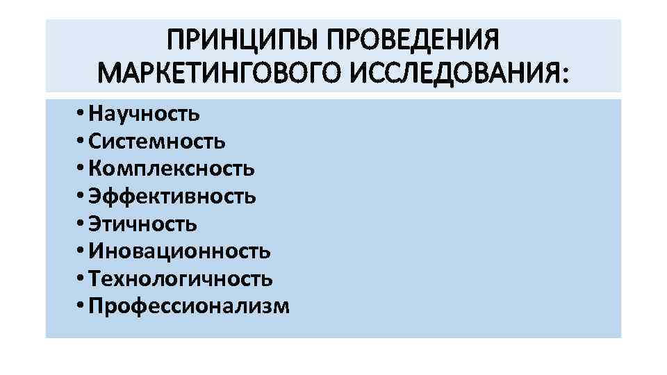 ПРИНЦИПЫ ПРОВЕДЕНИЯ МАРКЕТИНГОВОГО ИССЛЕДОВАНИЯ: • Научность • Системность • Комплексность • Эффективность • Этичность