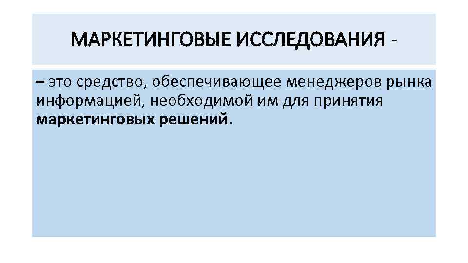 МАРКЕТИНГОВЫЕ ИССЛЕДОВАНИЯ – это средство, обеспечивающее менеджеров рынка информацией, необходимой им для принятия маркетинговых