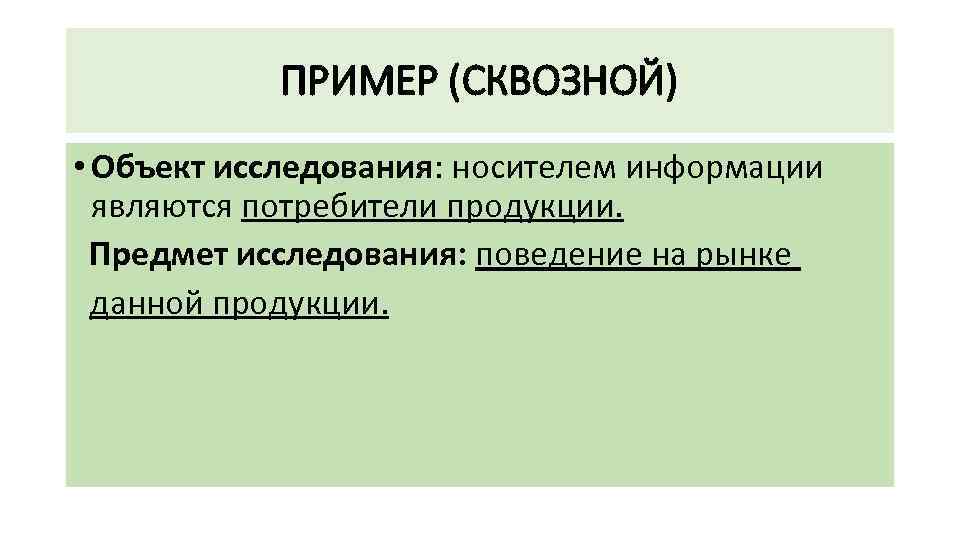 ПРИМЕР (СКВОЗНОЙ) • Объект исследования: носителем информации являются потребители продукции. Предмет исследования: поведение на