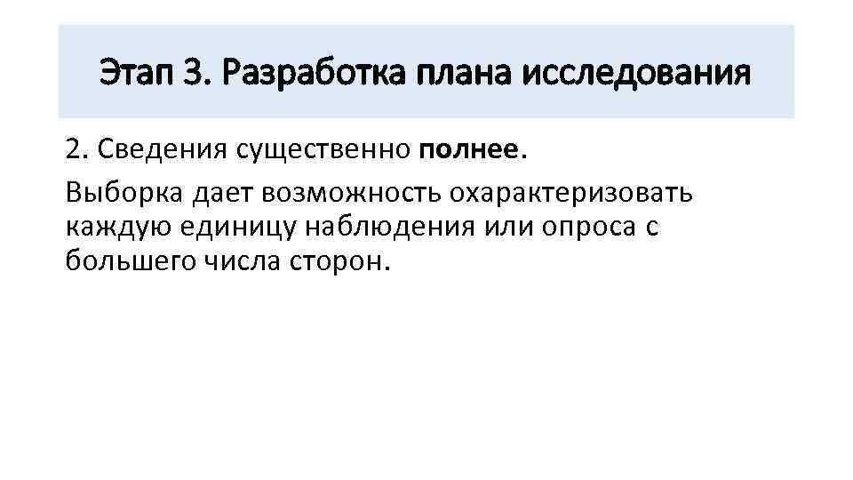 Этап 3. Разработка плана исследования 2. Сведения существенно полнее. Выборка дает возможность охарактеризовать каждую