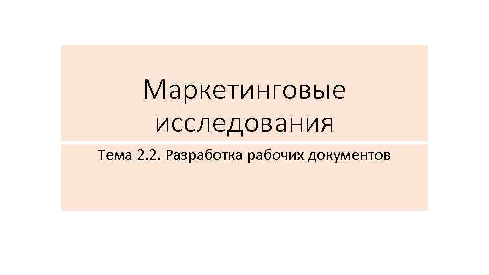 Маркетинговые исследования Тема 2. 2. Разработка рабочих документов 