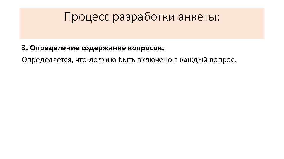 Процесс разработки анкеты: 3. Определение содержание вопросов. Определяется, что должно быть включено в каждый