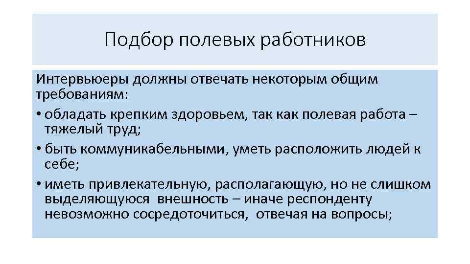 Подбор полевых работников Интервьюеры должны отвечать некоторым общим требованиям: • обладать крепким здоровьем, так