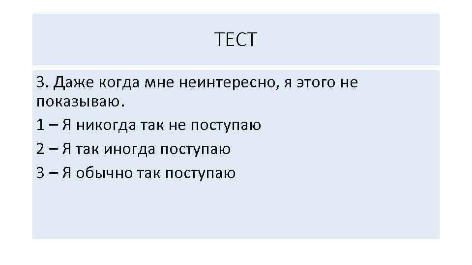 ТЕСТ 3. Даже когда мне неинтересно, я этого не показываю. 1 – Я никогда