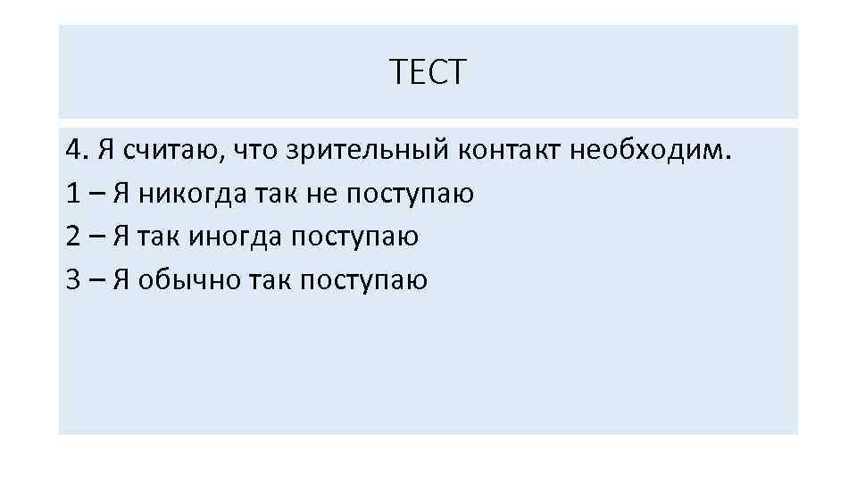 ТЕСТ 4. Я считаю, что зрительный контакт необходим. 1 – Я никогда так не