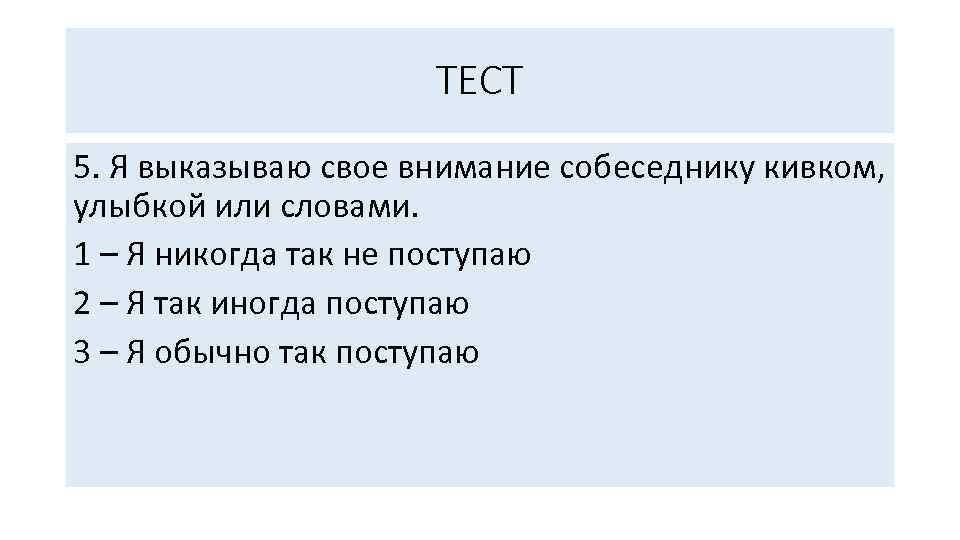 ТЕСТ 5. Я выказываю свое внимание собеседнику кивком, улыбкой или словами. 1 – Я