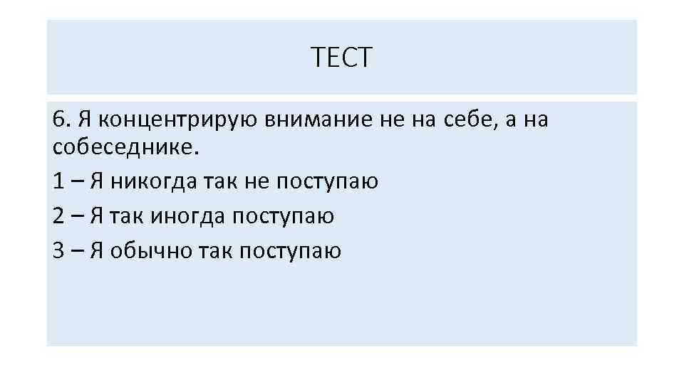 ТЕСТ 6. Я концентрирую внимание не на себе, а на собеседнике. 1 – Я