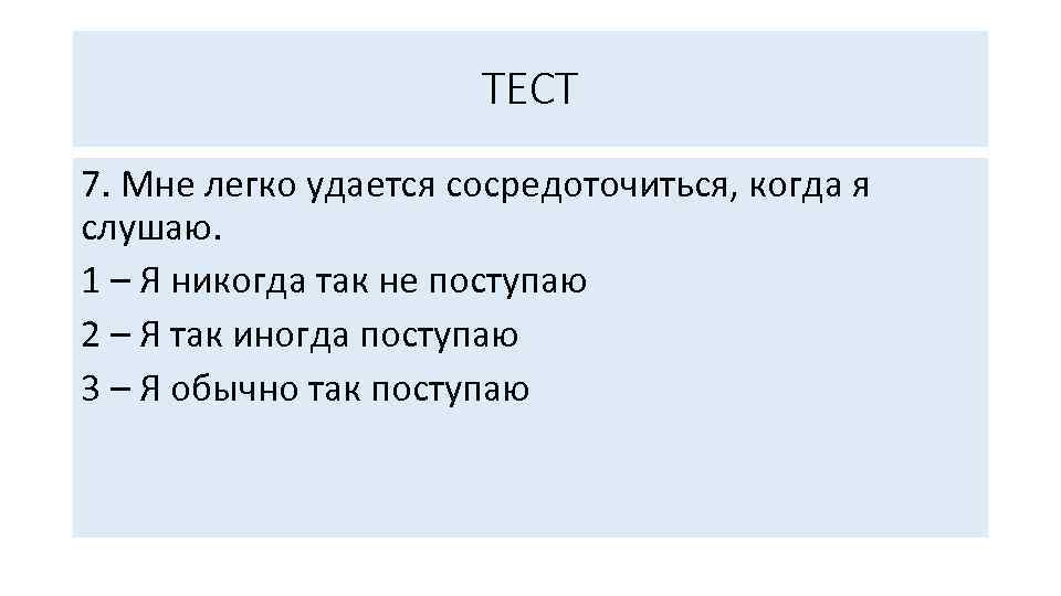 ТЕСТ 7. Мне легко удается сосредоточиться, когда я слушаю. 1 – Я никогда так