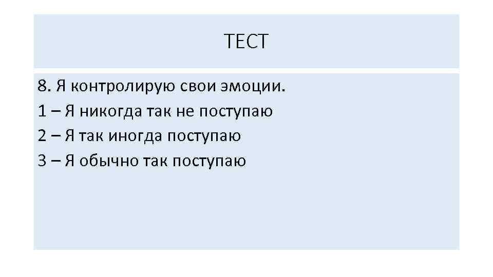 ТЕСТ 8. Я контролирую свои эмоции. 1 – Я никогда так не поступаю 2