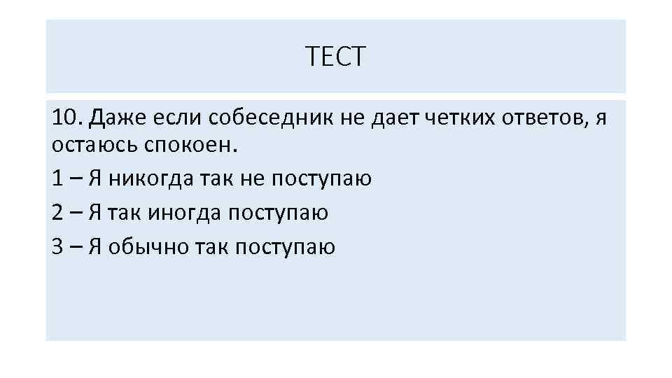 ТЕСТ 10. Даже если собеседник не дает четких ответов, я остаюсь спокоен. 1 –