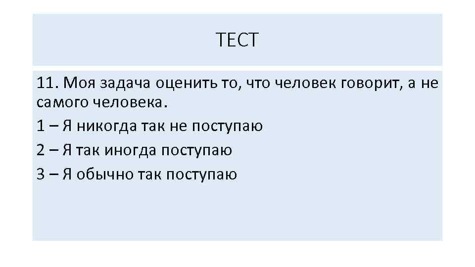 ТЕСТ 11. Моя задача оценить то, что человек говорит, а не самого человека. 1