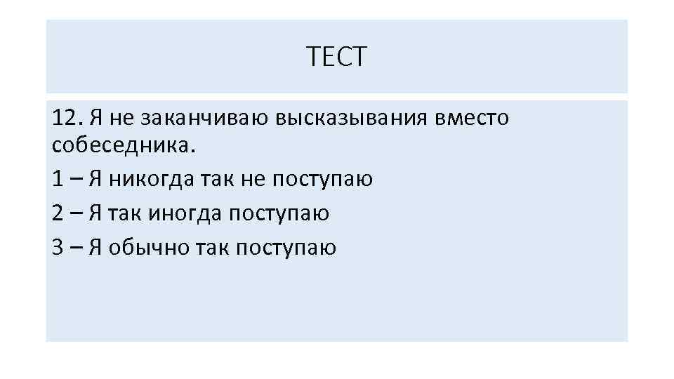 ТЕСТ 12. Я не заканчиваю высказывания вместо собеседника. 1 – Я никогда так не