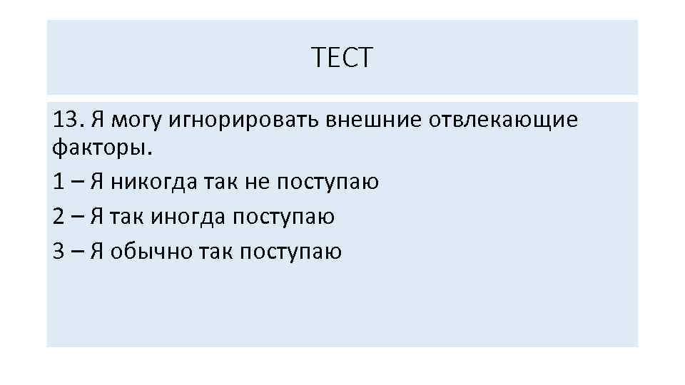 ТЕСТ 13. Я могу игнорировать внешние отвлекающие факторы. 1 – Я никогда так не