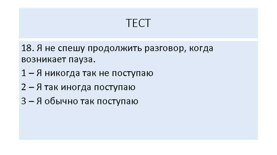 ТЕСТ 18. Я не спешу продолжить разговор, когда возникает пауза. 1 – Я никогда