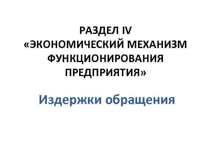 РАЗДЕЛ IV «ЭКОНОМИЧЕСКИЙ МЕХАНИЗМ ФУНКЦИОНИРОВАНИЯ ПРЕДПРИЯТИЯ» Издержки обращения 