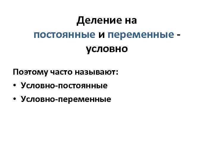 Деление на постоянные и переменные условно Поэтому часто называют: • Условно-постоянные • Условно-переменные 