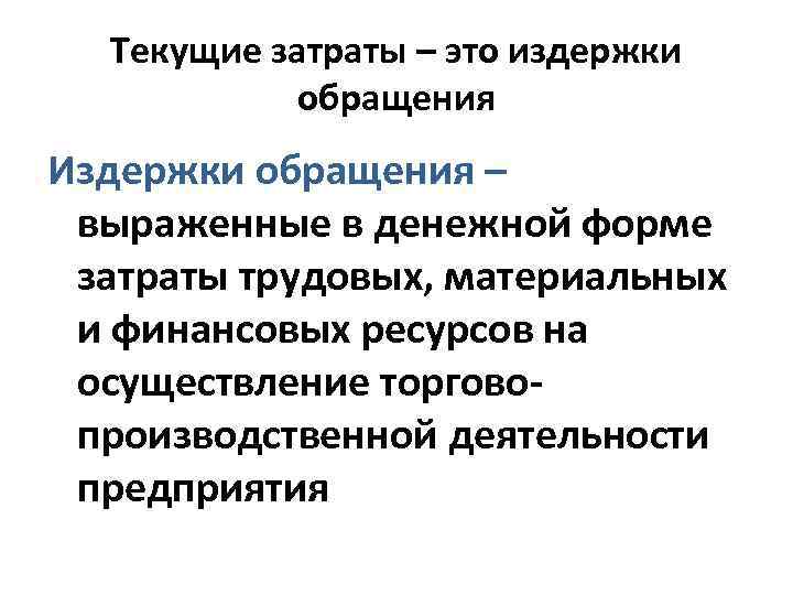 Текущие затраты – это издержки обращения Издержки обращения – выраженные в денежной форме затраты