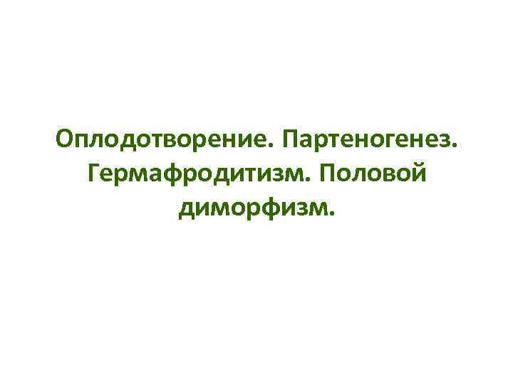 Оплодотворение. Партеногенез. Гермафродитизм. Половой диморфизм. 