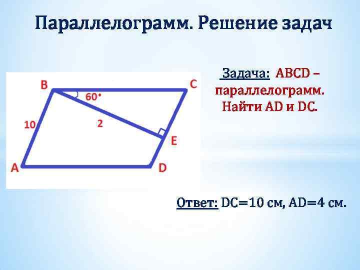 Параллелограмм. Решение задач Задача: ABCD – параллелограмм. Найти AD и DC. Ответ: DC=10 см,