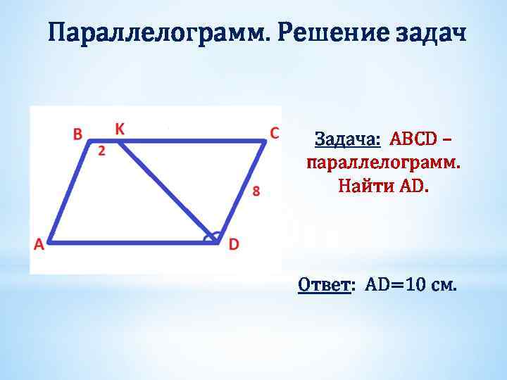 Параллелограмм. Решение задач Задача: ABCD – параллелограмм. Найти AD. Ответ: AD=10 см. 