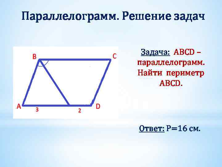 Параллелограмм. Решение задач Задача: ABCD – параллелограмм. Найти периметр ABCD. Ответ: Р=16 см. 