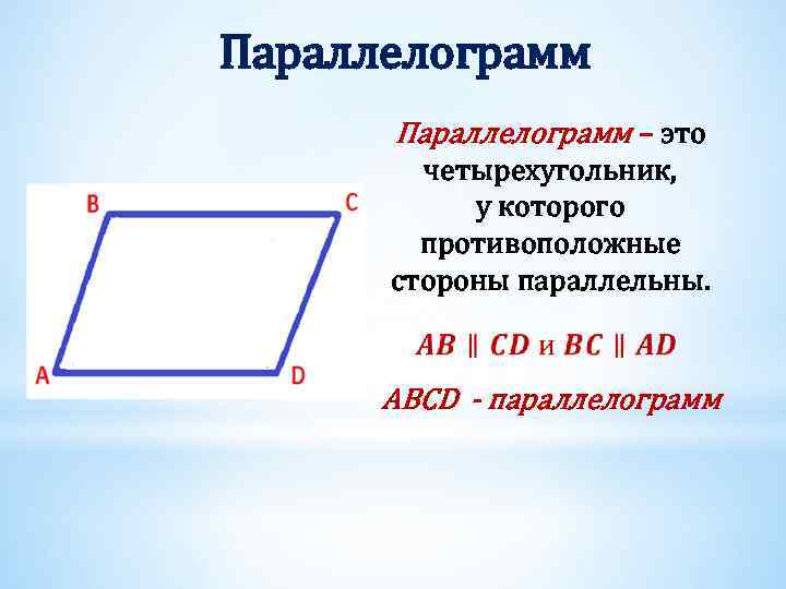 Параллелограмм – это четырехугольник, у которого противоположные стороны параллельны. ABCD - параллелограмм 