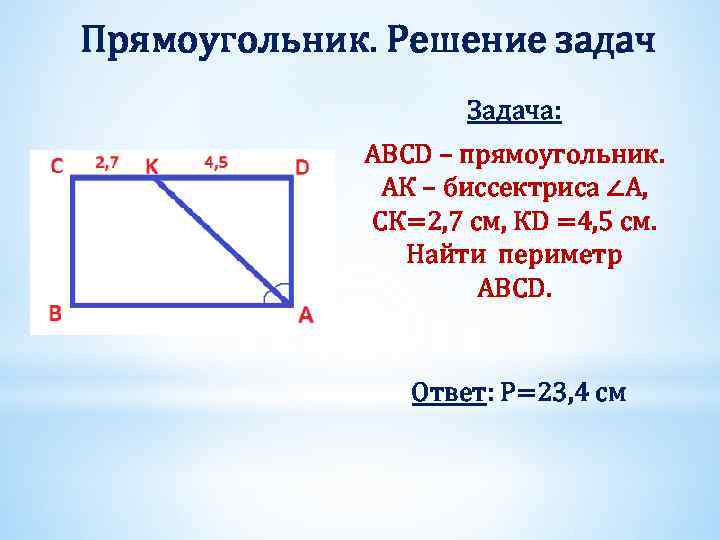 Прямоугольник. Решение задач Задача: ABCD – прямоугольник. АК – биссектриса ∠A, СК=2, 7 см,