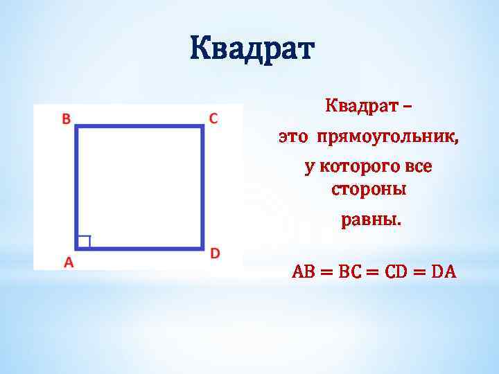 Квадрат – это прямоугольник, у которого все стороны равны. AB = BC = CD