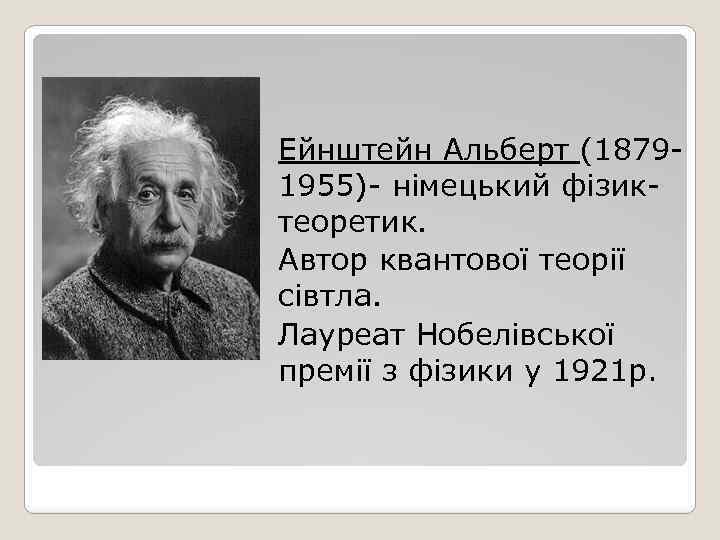 Ейнштейн Альберт (18791955)- німецький фізиктеоретик. Автор квантової теорії сівтла. Лауреат Нобелівської премії з фізики