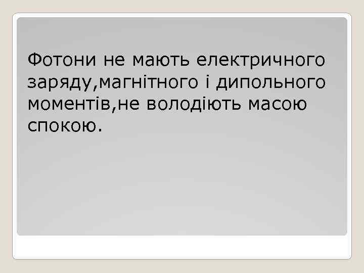 Фотони не мають електричного заряду, магнітного і дипольного моментів, не володіють масою спокою. 