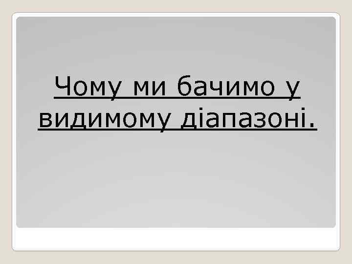 Чому ми бачимо у видимому діапазоні. 