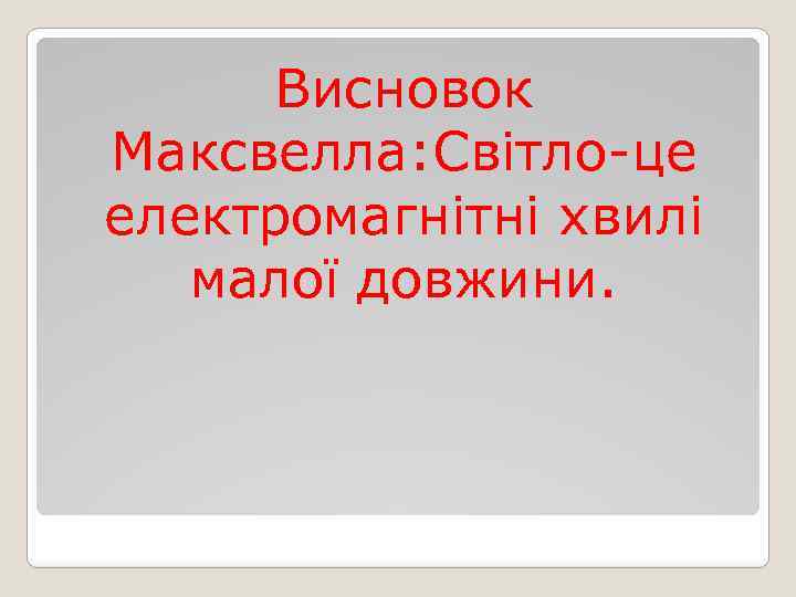 Висновок Максвелла: Світло-це електромагнітні хвилі малої довжини. 