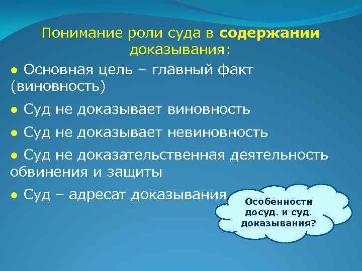 Понимание роли суда в содержании доказывания: ● Основная цель – главный факт (виновность) ●