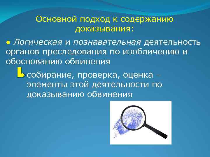 Основной подход к содержанию доказывания: ● Логическая и познавательная деятельность органов преследования по изобличению