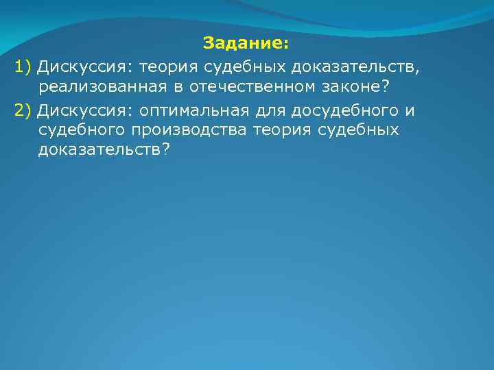 Задание: 1) Дискуссия: теория судебных доказательств, реализованная в отечественном законе? 2) Дискуссия: оптимальная для
