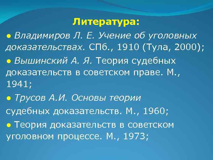 Литература: ● Владимиров Л. Е. Учение об уголовных доказательствах. СПб. , 1910 (Тула, 2000);