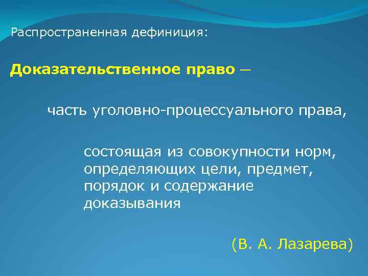 Распространенная дефиниция: Доказательственное право ─ часть уголовно-процессуального права, состоящая из совокупности норм, определяющих цели,