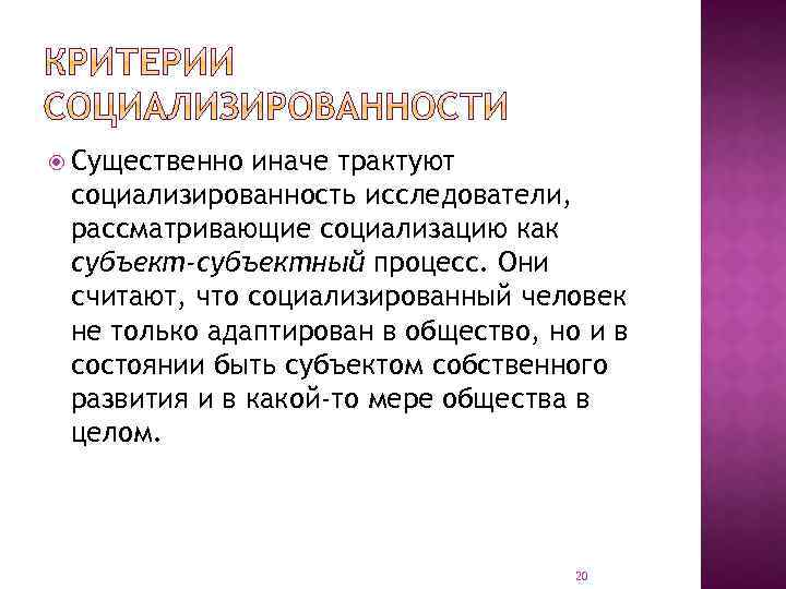  Существенно иначе трактуют социализированность исследователи, рассматривающие социализацию как субъект-субъектный процесс. Они считают, что