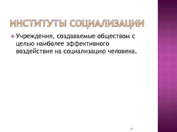  Учреждения, создаваемые обществом с целью наиболее эффективного воздействия на социализацию человека. 9 
