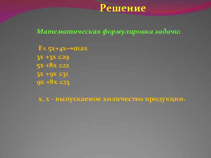 Решение Математическая формулировка задачи: F= 5 x+4 x→max 3 x +3 x ≤ 29