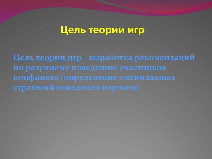 Цель теории игр - выработка рекомендаций по разумному поведению участников конфликта (определение оптимальных стратегий
