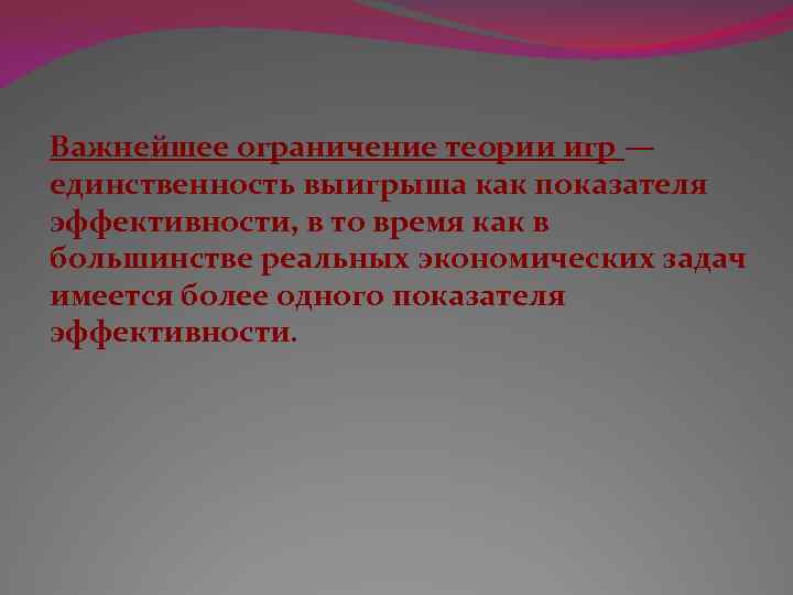 Важнейшее ограничение теории игр — единственность выигрыша как показателя эффективности, в то время как