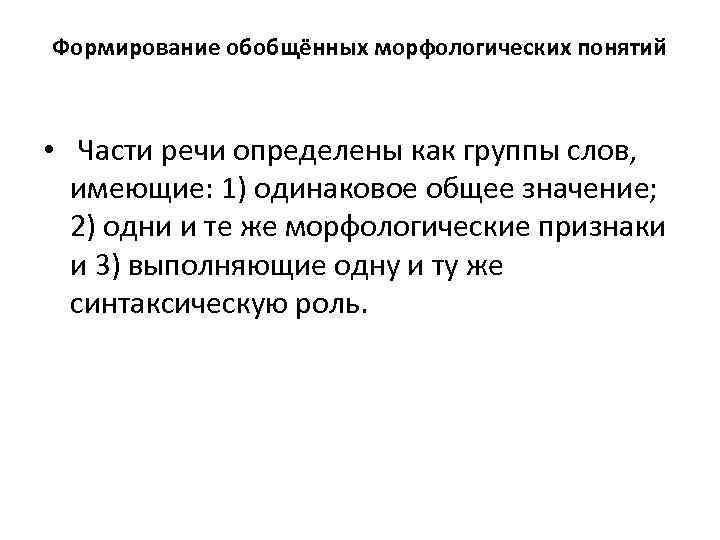 Формирование обобщённых морфологических понятий • Части речи определены как группы слов, имеющие: 1) одинаковое
