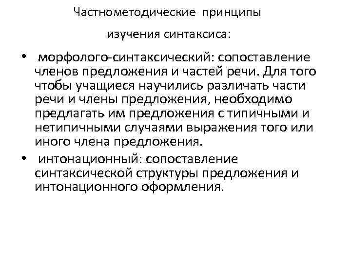 Частнометодические принципы изучения синтаксиса: • морфолого-синтаксический: сопоставление членов предложения и частей речи. Для того