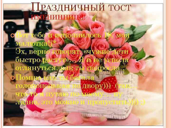 ПРАЗДНИЧНЫЙ ТОСТ ИМЕНИННИЦЕ! Вот тебе и исполнилось 18, моя малютка!)* Эх, верно говорят, «чужие