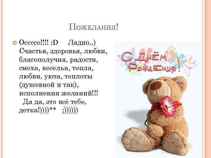 ПОЖЕЛАНИЯ! Оссссо!!!! : D Ладно. . ) Счастья, здоровья, любви, благополучия, радости, смеха, веселья,