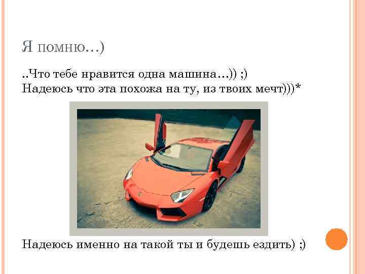 Я ПОМНЮ…). . Что тебе нравится одна машина…)) ; ) Надеюсь что эта похожа