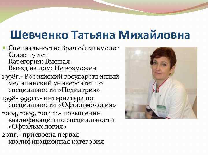 Шевченко Татьяна Михайловна Специальности: Врач офтальмолог Стаж: 17 лет Категория: Высшая Выезд на дом: