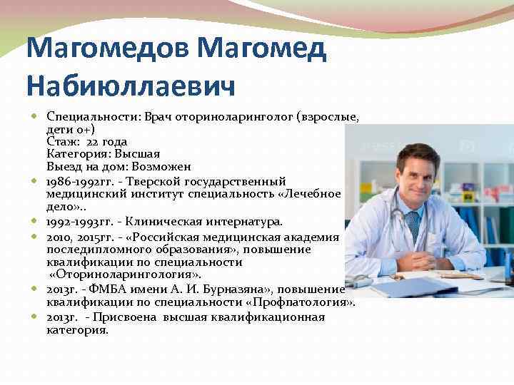 Магомедов Магомед Набиюллаевич Специальности: Врач оториноларинголог (взрослые, дети 0+) Стаж: 22 года Категория: Высшая