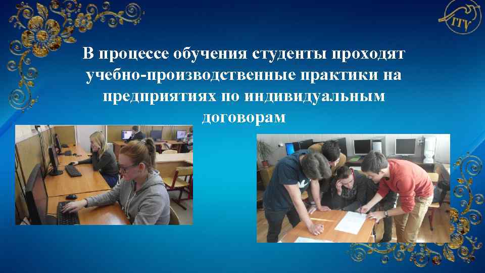 В процессе обучения студенты проходят учебно-производственные практики на предприятиях по индивидуальным договорам 